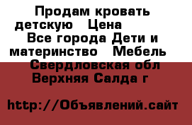 Продам кровать детскую › Цена ­ 2 000 - Все города Дети и материнство » Мебель   . Свердловская обл.,Верхняя Салда г.